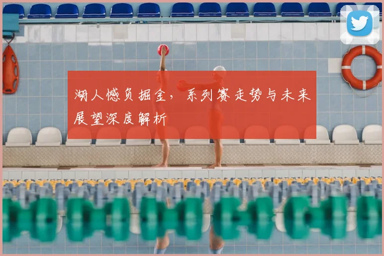 湖人憾负掘金，系列赛走势与未来展望深度解析