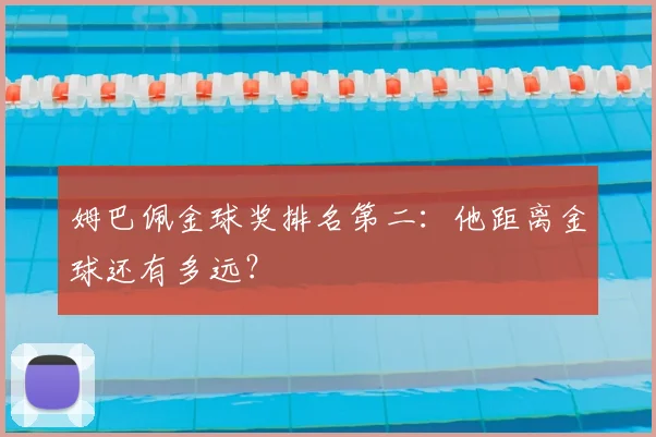 姆巴佩金球奖排名第二：他距离金球还有多远？