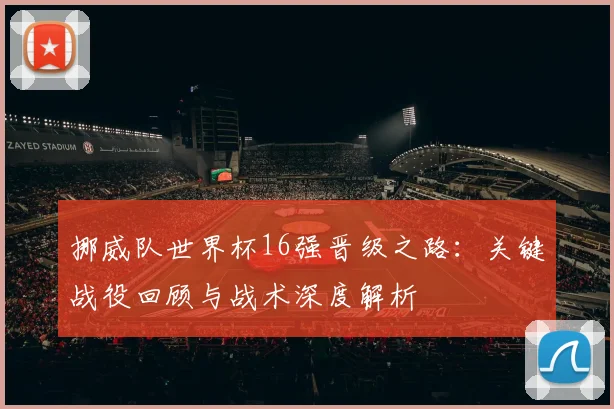 挪威队世界杯16强晋级之路：关键战役回顾与战术深度解析