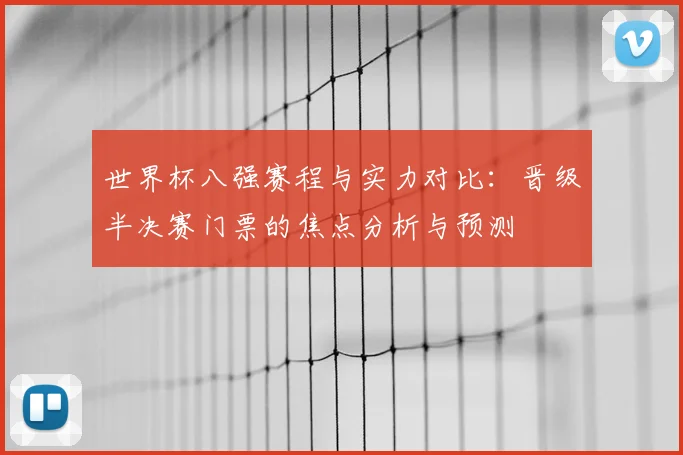 世界杯八强赛程与实力对比:晋级半决赛门票的焦点分析与预测