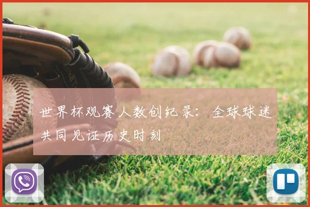 世界杯观赛人数创纪录：全球球迷共同见证历史时刻