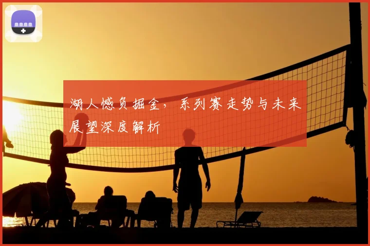 湖人憾负掘金，系列赛走势与未来展望深度解析