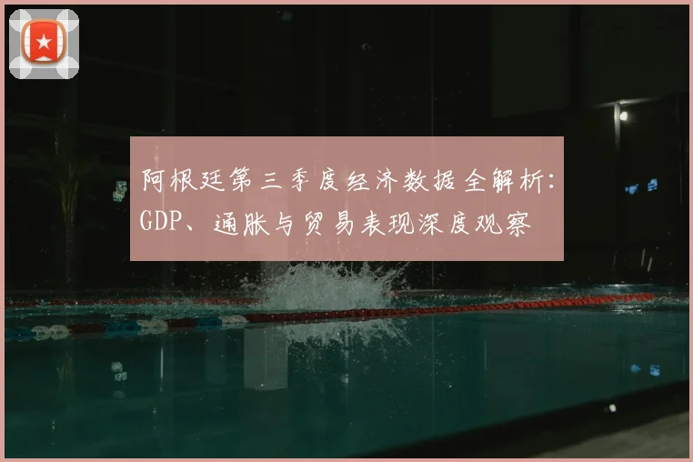 阿根廷第三季度经济数据全解析：GDP、通胀与贸易表现深度观察
