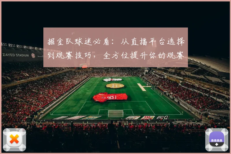 掘金队球迷必看：从直播平台选择到观赛技巧，全方位提升你的观赛体验（避坑指南）