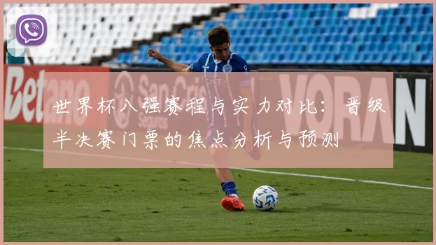世界杯八强赛程与实力对比：晋级半决赛门票的焦点分析与预测